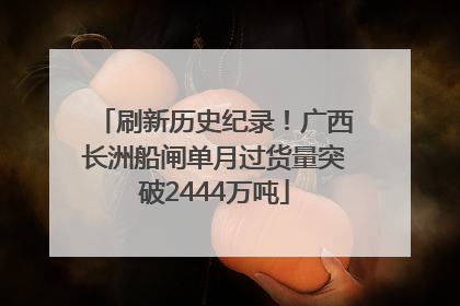 刷新历史纪录！广西长洲船闸单月过货量突破2444万吨