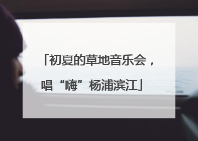 初夏的草地音乐会，唱“嗨”杨浦滨江