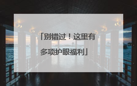 别错过！这里有多项护眼福利