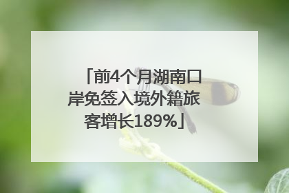 前4个月湖南口岸免签入境外籍旅客增长189%