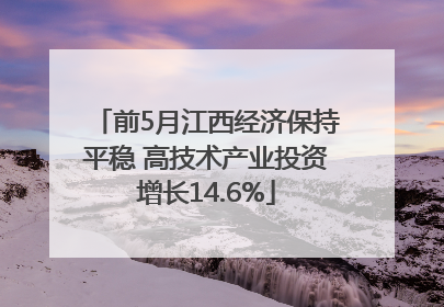前5月江西经济保持平稳 高技术产业投资增长14.6%