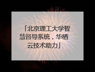 北京理工大学智慧督导系统，华栖云技术助力