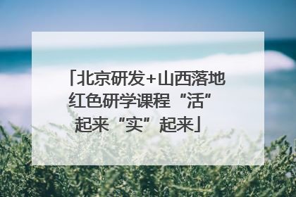 北京研发+山西落地 红色研学课程“活”起来“实”起来