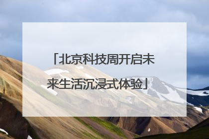 北京科技周开启未来生活沉浸式体验