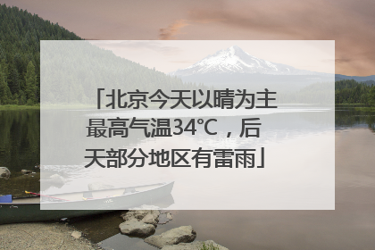 北京今天以晴为主最高气温34℃，后天部分地区有雷雨