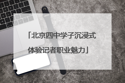 北京四中学子沉浸式体验记者职业魅力