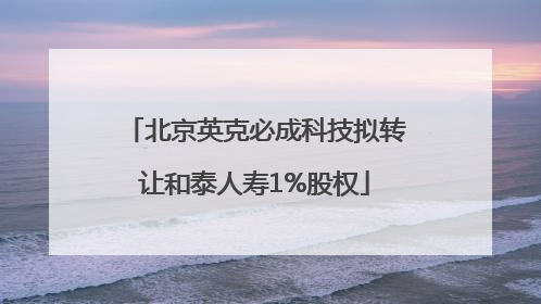 北京英克必成科技拟转让和泰人寿1%股权