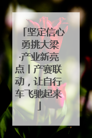 坚定信心 勇挑大梁·产业新亮点丨产赛联动，让自行车飞驰起来