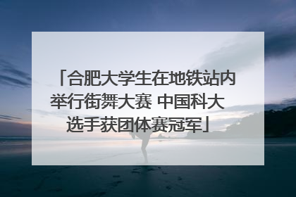 合肥大学生在地铁站内举行街舞大赛 中国科大选手获团体赛冠军