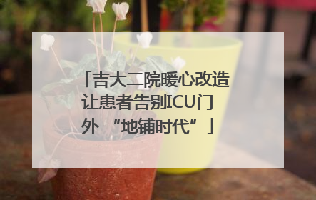 吉大二院暖心改造让患者告别ICU门外 “地铺时代”