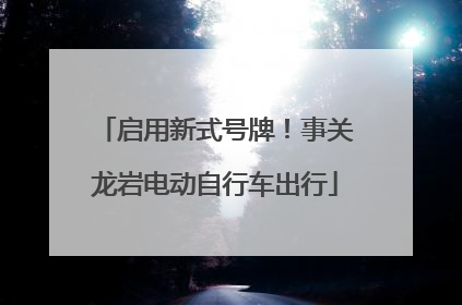 启用新式号牌！事关龙岩电动自行车出行