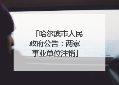 哈尔滨市人民政府公告：两家事业单位注销