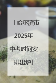哈尔滨市2025年中考时间安排出炉