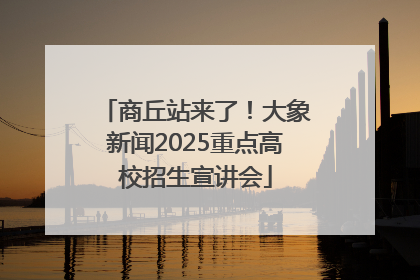 商丘站来了！大象新闻2025重点高校招生宣讲会