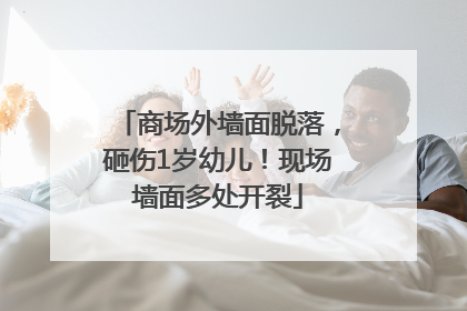 商场外墙面脱落，砸伤1岁幼儿！现场墙面多处开裂