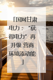 国网甘肃电力：“获得电力”再升级 营商环境添动能