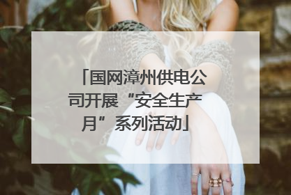 国网漳州供电公司开展“安全生产月”系列活动