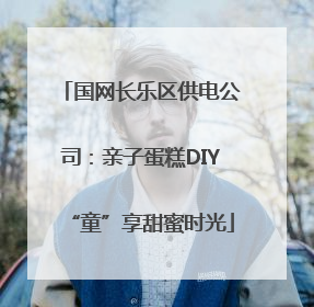 国网长乐区供电公司：亲子蛋糕DIY“童”享甜蜜时光