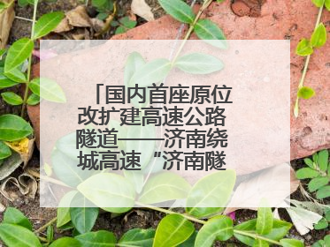 国内首座原位改扩建高速公路隧道——济南绕城高速“济南隧道”开工建设