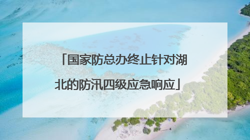 国家防总办终止针对湖北的防汛四级应急响应