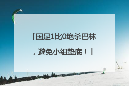 国足1比0绝杀巴林，避免小组垫底！
