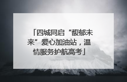 四城同启“馥郁未来”爱心加油站，温情服务护航高考