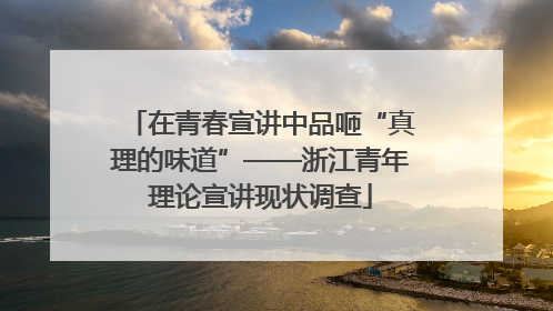 在青春宣讲中品咂“真理的味道”——浙江青年理论宣讲现状调查