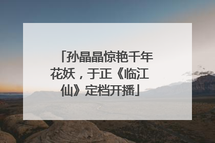 孙晶晶惊艳千年花妖，于正《临江仙》定档开播