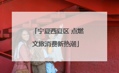 宁夏西夏区 点燃文旅消费新热潮