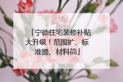 宁德住宅装修补贴大升级！范围扩、标准提、材料简