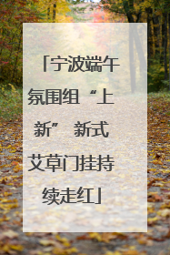 宁波端午氛围组“上新” 新式艾草门挂持续走红