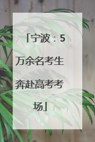 宁波：5万余名考生奔赴高考考场