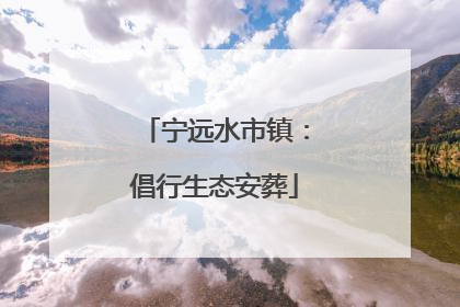 宁远水市镇：倡行生态安葬