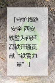 守护线路安全 西安铁警为西延高铁开通贡献“铁警力量”
