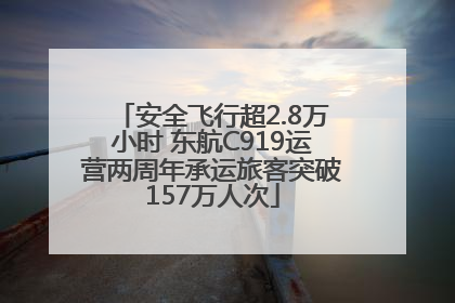 安全飞行超2.8万小时 东航C919运营两周年承运旅客突破157万人次