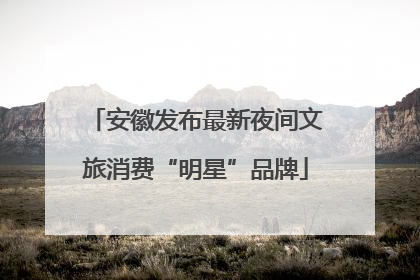 安徽发布最新夜间文旅消费“明星”品牌