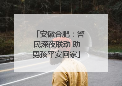 安徽合肥：警民深夜联动 助男孩平安回家