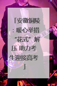 安徽铜陵：暖心举措“花式”解压 助力考生迎接高考