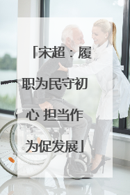 宋超：履职为民守初心 担当作为促发展