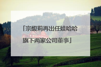 宗馥莉再出任娃哈哈旗下两家公司董事