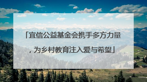 宜信公益基金会携手多方力量，为乡村教育注入爱与希望