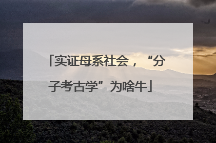 实证母系社会，“分子考古学”为啥牛
