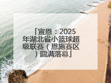 宣恩：2025年湖北省小篮球超级联赛（恩施赛区）圆满落幕