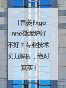 宫菱Fxgonne微波炉好不好？专业技术实力解析，绝对真实