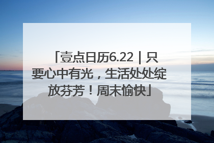 壹点日历6.22｜只要心中有光，生活处处绽放芬芳！周末愉快