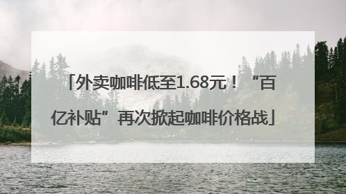 外卖咖啡低至1.68元！“百亿补贴”再次掀起咖啡价格战