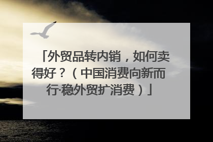 外贸品转内销，如何卖得好？（中国消费向新而行·稳外贸扩消费）