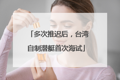 多次推迟后，台湾自制潜艇首次海试
