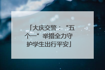 大庆交警：“五个一”举措全力守护学生出行平安