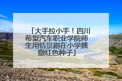 大手拉小手!四川希望汽车职业学院师生用情景剧在小学播撒红色种子